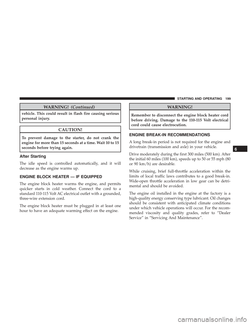 JEEP COMPASS 2017 2.G Service Manual WARNING!(Continued)
vehicle. This could result in flash fire causing serious
personal injury.
CAUTION!
To prevent damage to the starter, do not crank the
engine for more than 15 seconds at a time. Wai