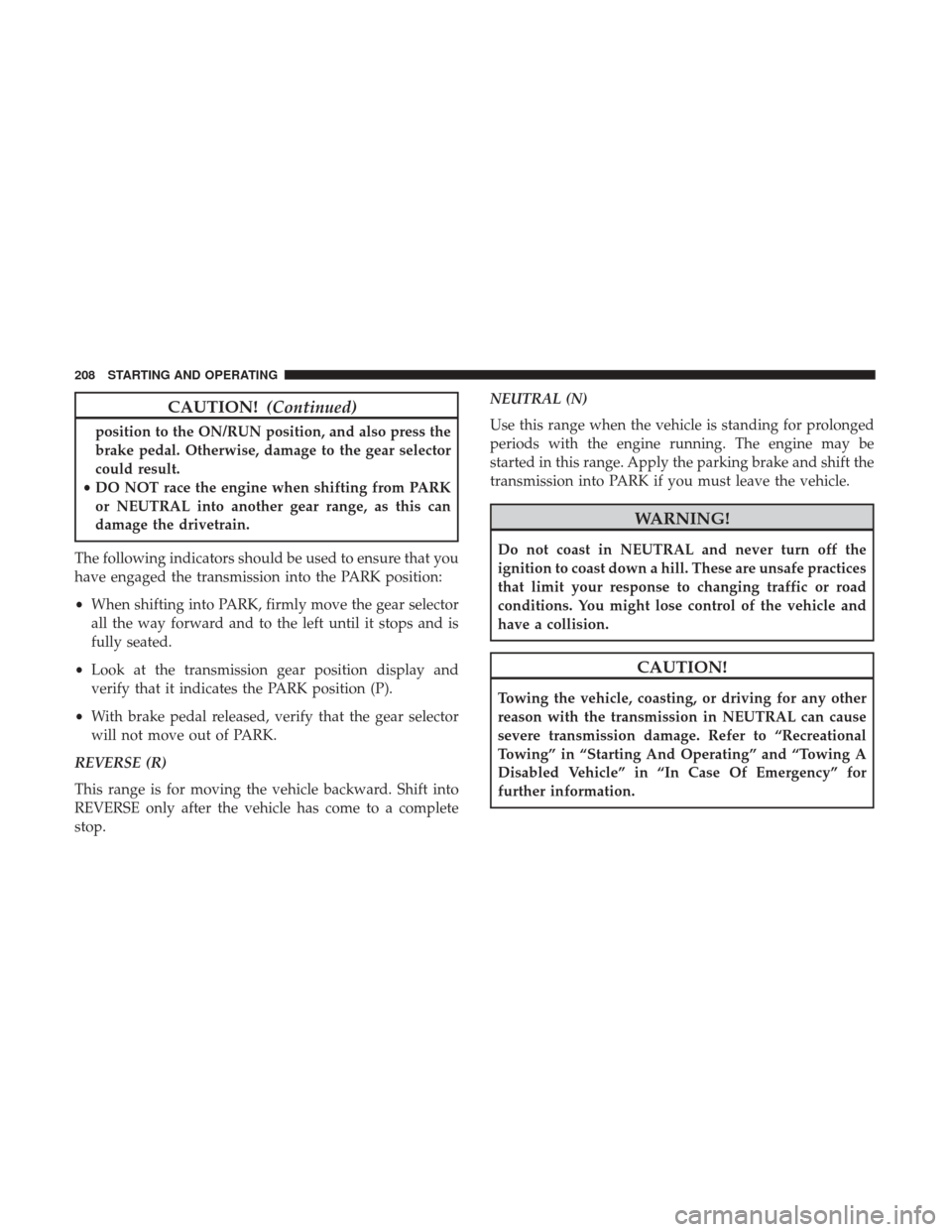 JEEP COMPASS 2017 2.G User Guide CAUTION!(Continued)
position to the ON/RUN position, and also press the
brake pedal. Otherwise, damage to the gear selector
could result.
• DO NOT race the engine when shifting from PARK
or NEUTRAL JEEP COMPASS 2017 2.G User Guide CAUTION!(Continued)
position to the ON/RUN position, and also press the
brake pedal. Otherwise, damage to the gear selector
could result.
• DO NOT race the engine when shifting from PARK
or NEUTRAL