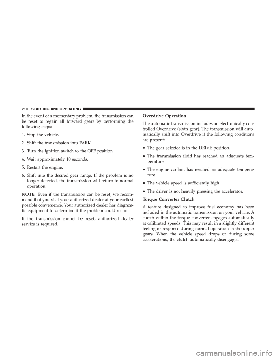 JEEP COMPASS 2017 2.G User Guide In the event of a momentary problem, the transmission can
be reset to regain all forward gears by performing the
following steps:
1. Stop the vehicle.
2. Shift the transmission into PARK.
3. Turn the JEEP COMPASS 2017 2.G User Guide In the event of a momentary problem, the transmission can
be reset to regain all forward gears by performing the
following steps:
1. Stop the vehicle.
2. Shift the transmission into PARK.
3. Turn the