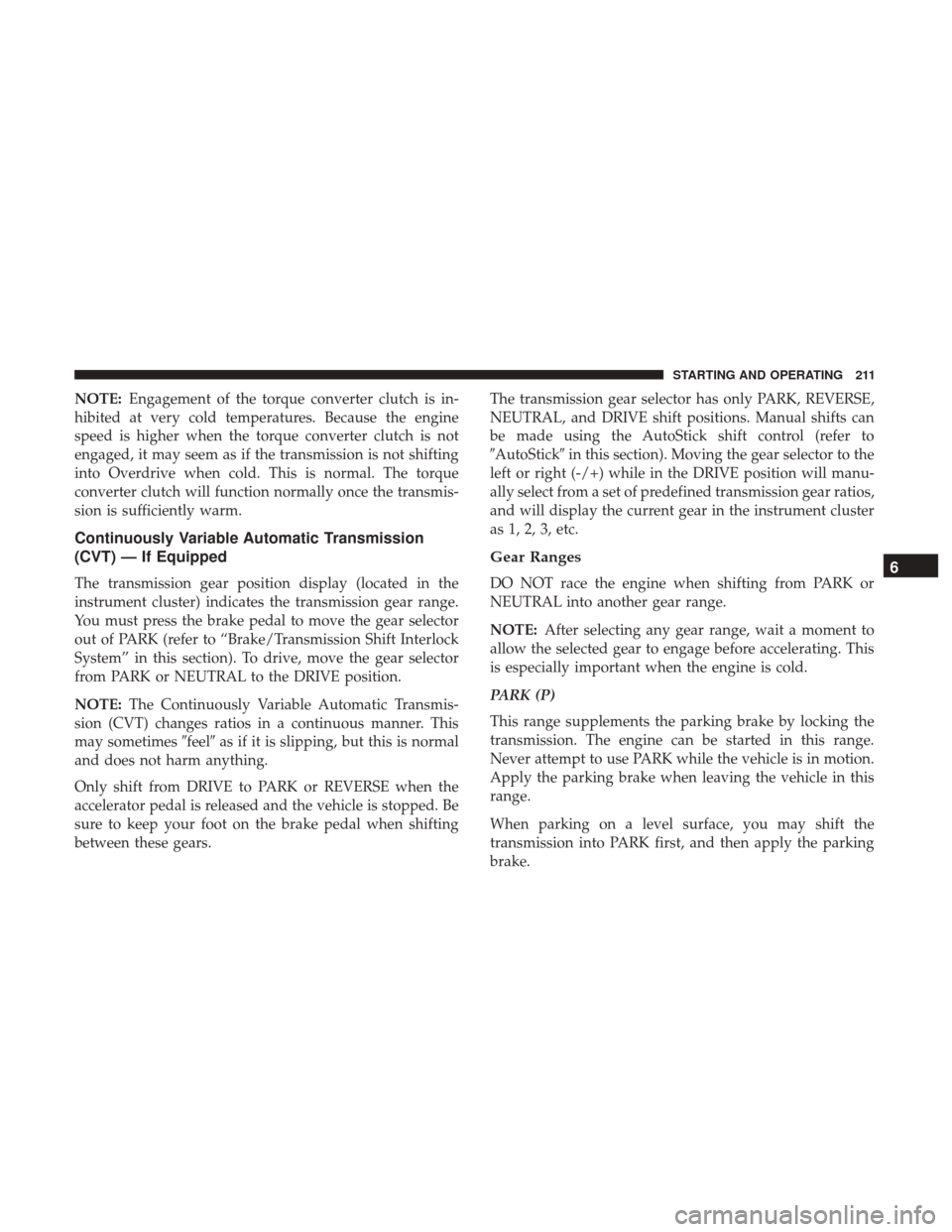 JEEP COMPASS 2017 2.G User Guide NOTE:Engagement of the torque converter clutch is in-
hibited at very cold temperatures. Because the engine
speed is higher when the torque converter clutch is not
engaged, it may seem as if the trans JEEP COMPASS 2017 2.G User Guide NOTE:Engagement of the torque converter clutch is in-
hibited at very cold temperatures. Because the engine
speed is higher when the torque converter clutch is not
engaged, it may seem as if the trans