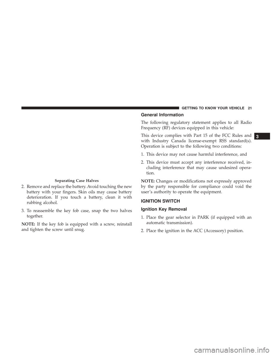 JEEP COMPASS 2017 2.G Owners Manual 2. Remove and replace the battery. Avoid touching the newbattery with your fingers. Skin oils may cause battery
deterioration. If you touch a battery, clean it with
rubbing alcohol.
3. To reassemble t