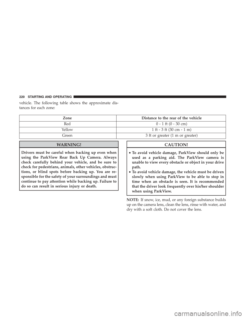 JEEP COMPASS 2017 2.G User Guide vehicle. The following table shows the approximate dis-
tances for each zone:
ZoneDistance to the rear of the vehicle
Red 0 - 1 ft (0 - 30 cm)
Yellow 1 ft - 3 ft (30 cm - 1 m)
Green 3 ft or greater (1 JEEP COMPASS 2017 2.G User Guide vehicle. The following table shows the approximate dis-
tances for each zone:
ZoneDistance to the rear of the vehicle
Red 0 - 1 ft (0 - 30 cm)
Yellow 1 ft - 3 ft (30 cm - 1 m)
Green 3 ft or greater (1