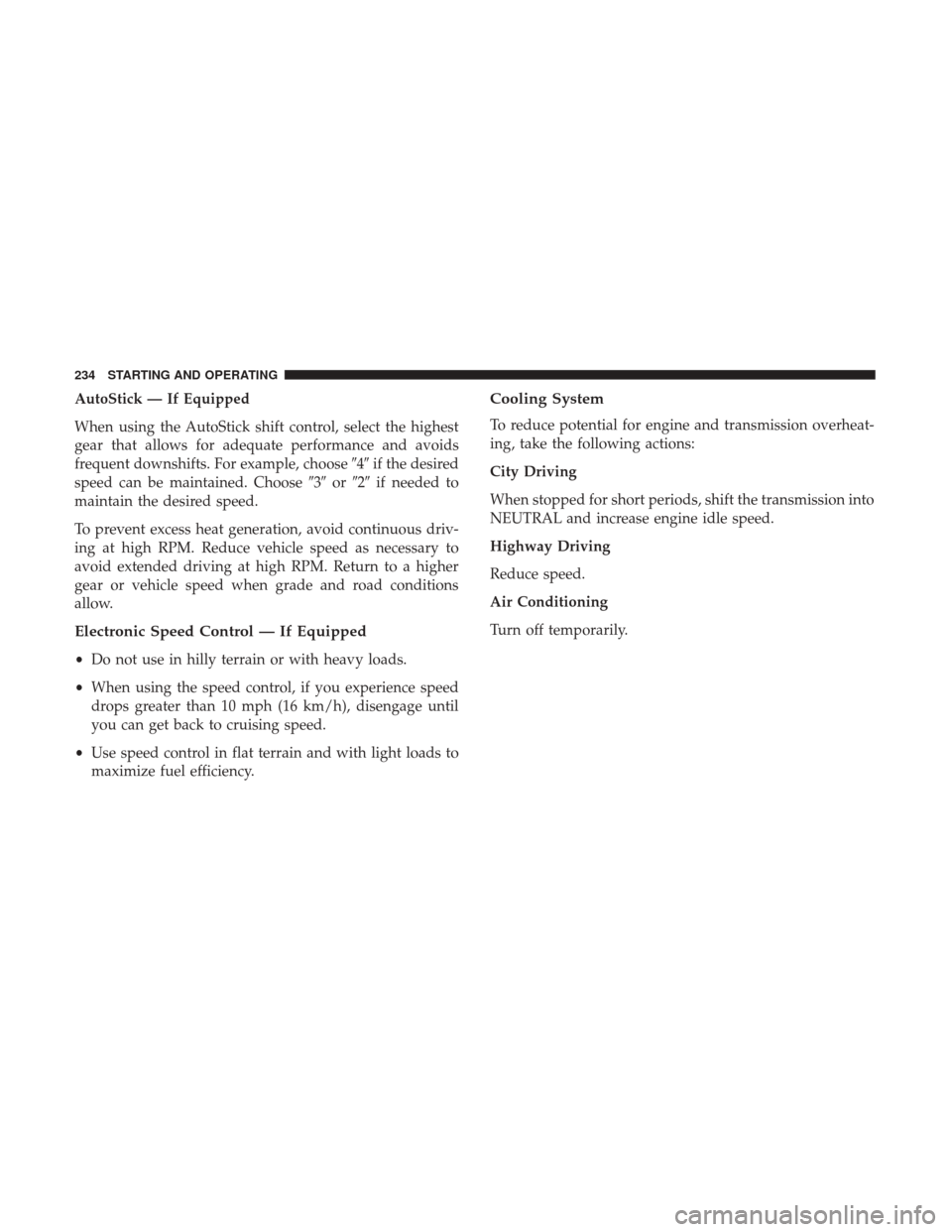 JEEP COMPASS 2017 2.G Owners Manual AutoStick — If Equipped
When using the AutoStick shift control, select the highest
gear that allows for adequate performance and avoids
frequent downshifts. For example, choose4if the desired
spee