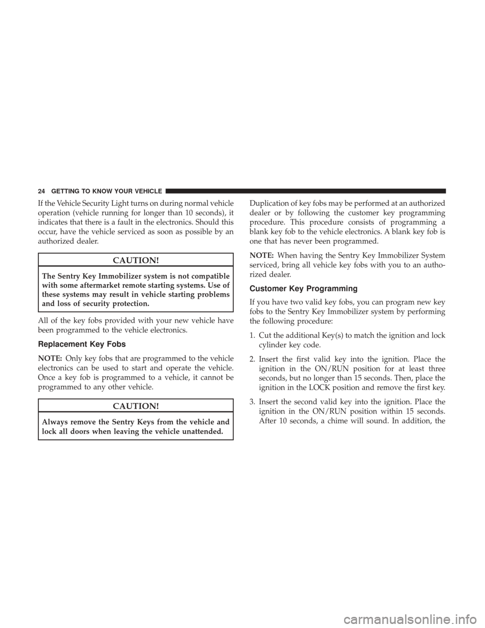 JEEP COMPASS 2017 2.G Owners Manual If the Vehicle Security Light turns on during normal vehicle
operation (vehicle running for longer than 10 seconds), it
indicates that there is a fault in the electronics. Should this
occur, have the 