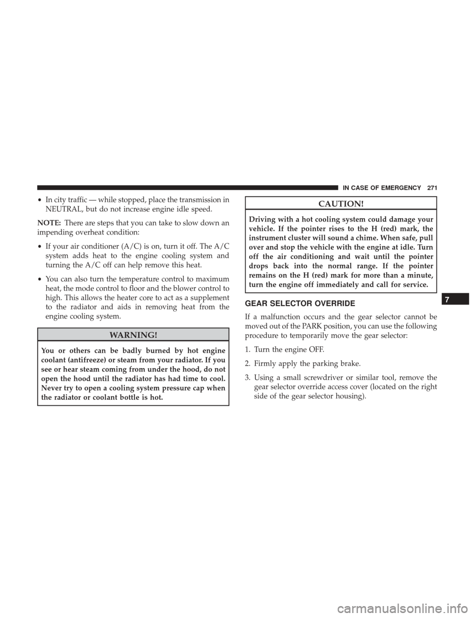 JEEP COMPASS 2017 2.G Owners Manual •In city traffic — while stopped, place the transmission in
NEUTRAL, but do not increase engine idle speed.
NOTE: There are steps that you can take to slow down an
impending overheat condition:
�