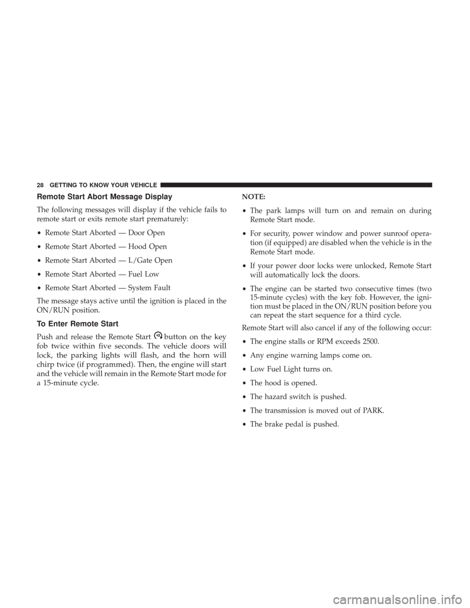 JEEP COMPASS 2017 2.G Owners Manual Remote Start Abort Message Display
The following messages will display if the vehicle fails to
remote start or exits remote start prematurely:
•Remote Start Aborted — Door Open
• Remote Start Ab