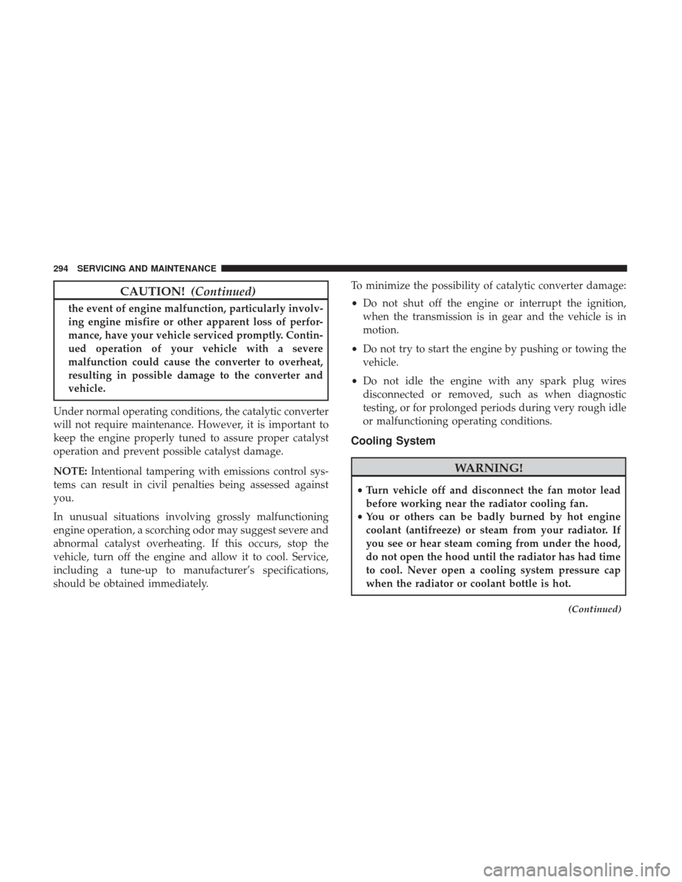 JEEP COMPASS 2017 2.G Owners Manual CAUTION!(Continued)
the event of engine malfunction, particularly involv-
ing engine misfire or other apparent loss of perfor-
mance, have your vehicle serviced promptly. Contin-
ued operation of your