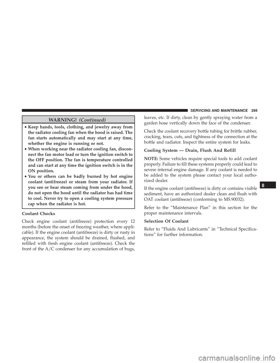 JEEP COMPASS 2017 2.G Owners Manual WARNING!(Continued)
•Keep hands, tools, clothing, and jewelry away from
the radiator cooling fan when the hood is raised. The
fan starts automatically and may start at any time,
whether the engine i