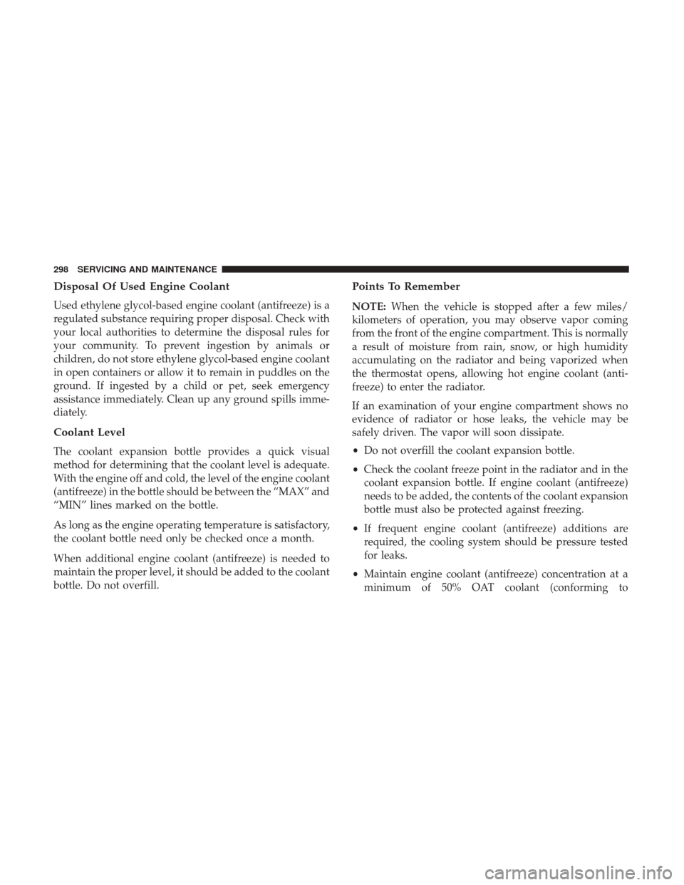 JEEP COMPASS 2017 2.G Owners Manual Disposal Of Used Engine Coolant
Used ethylene glycol-based engine coolant (antifreeze) is a
regulated substance requiring proper disposal. Check with
your local authorities to determine the disposal r