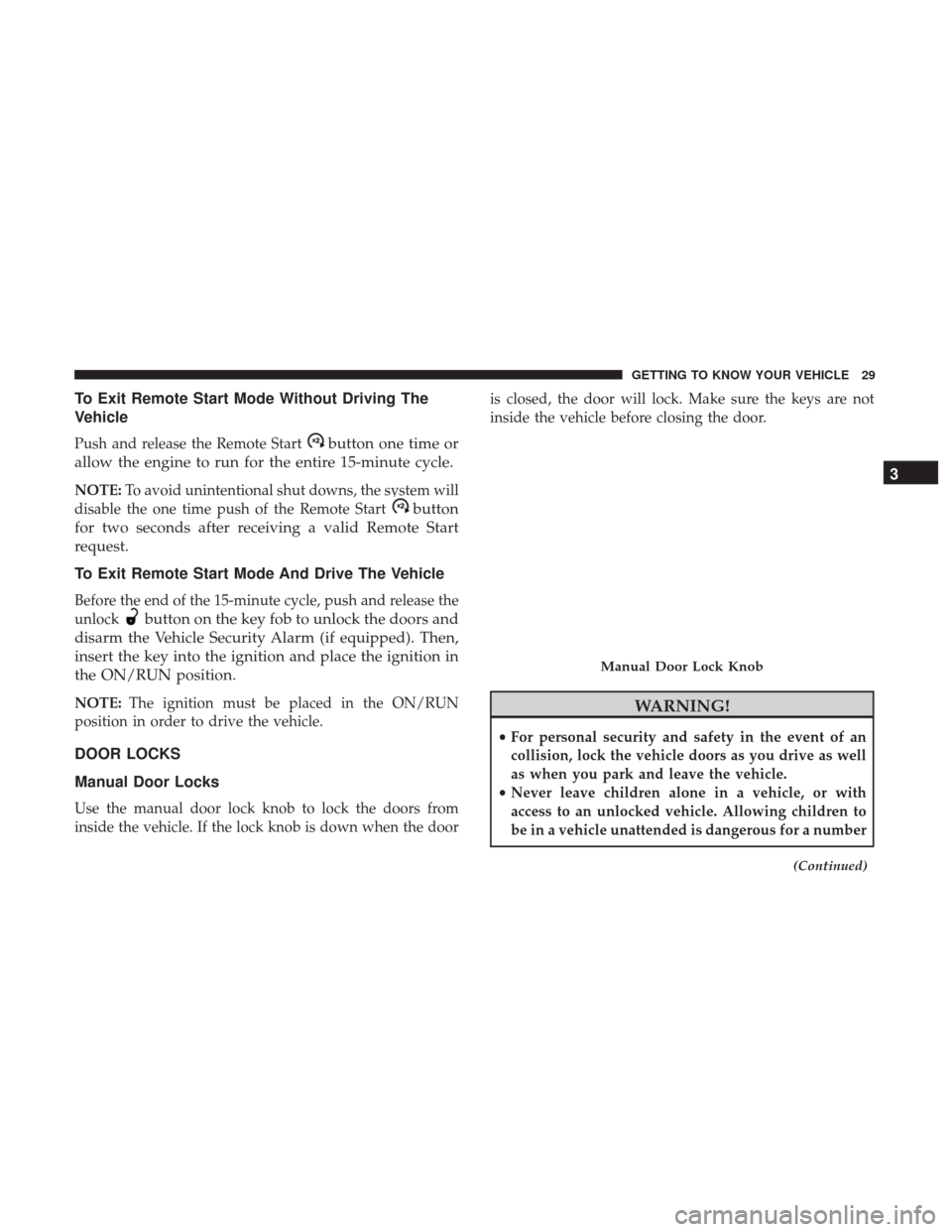 JEEP COMPASS 2017 2.G Owners Guide To Exit Remote Start Mode Without Driving The
Vehicle
Push and release the Remote Startbutton one time or
allow the engine to run for the entire 15-minute cycle.
NOTE: To avoid unintentional shut down