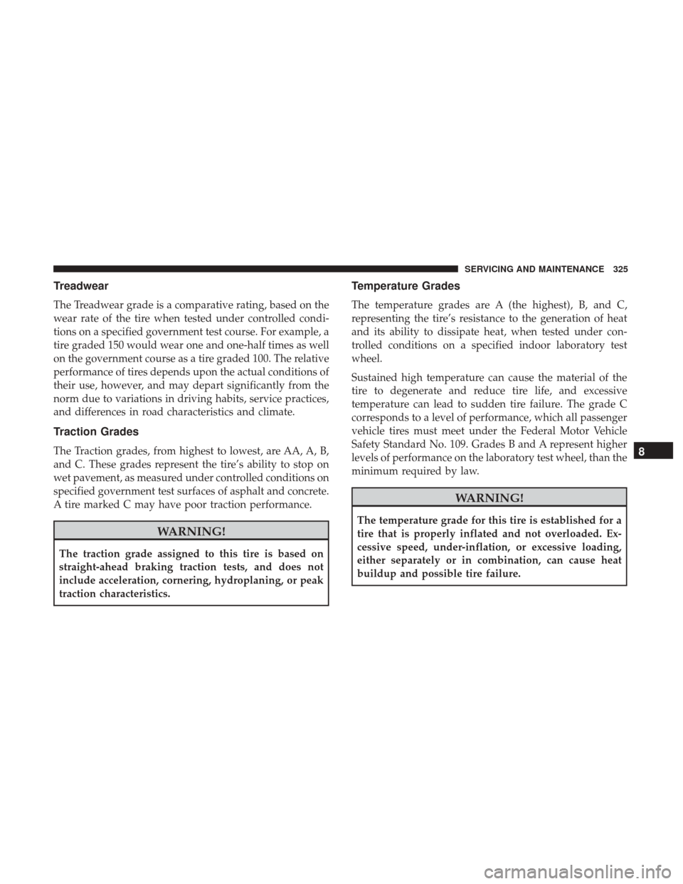JEEP COMPASS 2017 2.G Owners Manual Treadwear
The Treadwear grade is a comparative rating, based on the
wear rate of the tire when tested under controlled condi-
tions on a specified government test course. For example, a
tire graded 15 JEEP COMPASS 2017 2.G Owners Manual Treadwear
The Treadwear grade is a comparative rating, based on the
wear rate of the tire when tested under controlled condi-
tions on a specified government test course. For example, a
tire graded 15
