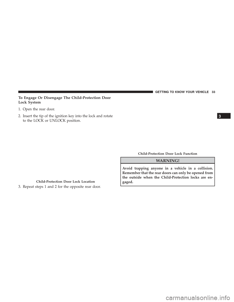 JEEP COMPASS 2017 2.G Owners Guide To Engage Or Disengage The Child-Protection Door
Lock System
1. Open the rear door.
2. Insert the tip of the ignition key into the lock and rotateto the LOCK or UNLOCK position.
3. Repeat steps 1 and 