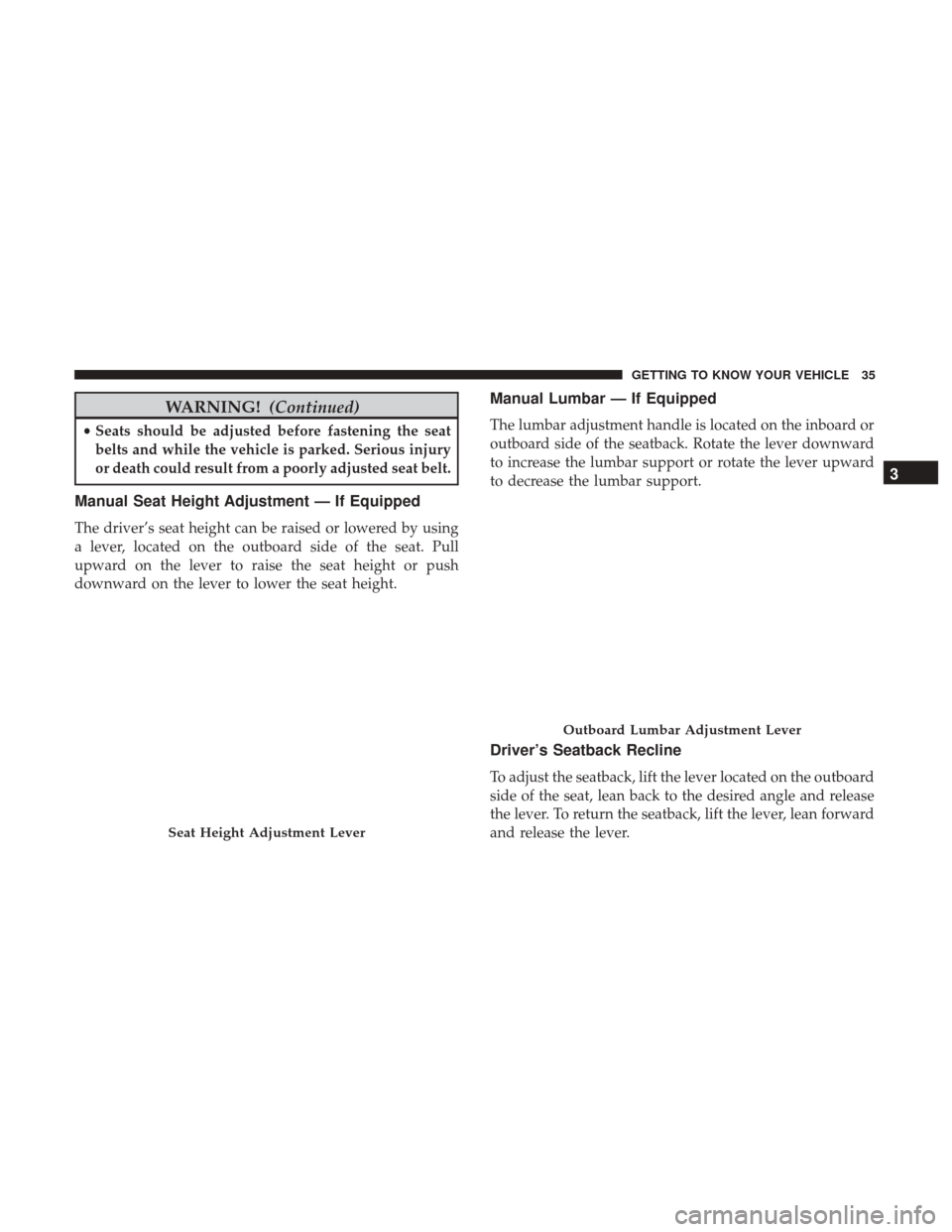 JEEP COMPASS 2017 2.G Owners Guide WARNING!(Continued)
•Seats should be adjusted before fastening the seat
belts and while the vehicle is parked. Serious injury
or death could result from a poorly adjusted seat belt.
Manual Seat Heig