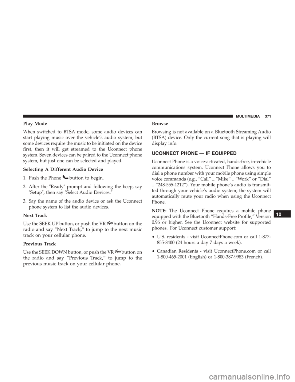 JEEP COMPASS 2017 2.G Owners Manual Play Mode
When switched to BTSA mode, some audio devices can
start playing music over the vehicle’s audio system, but
some devices require the music to be initiated on the device
first, then it will JEEP COMPASS 2017 2.G Owners Manual Play Mode
When switched to BTSA mode, some audio devices can
start playing music over the vehicle’s audio system, but
some devices require the music to be initiated on the device
first, then it will