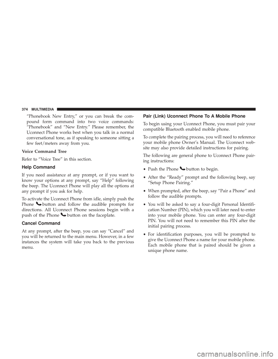 JEEP COMPASS 2017 2.G Owners Manual “Phonebook New Entry,” or you can break the com-
pound form command into two voice commands:
“Phonebook” and “New Entry.” Please remember, the
Uconnect Phone works best when you talk in a JEEP COMPASS 2017 2.G Owners Manual “Phonebook New Entry,” or you can break the com-
pound form command into two voice commands:
“Phonebook” and “New Entry.” Please remember, the
Uconnect Phone works best when you talk in a