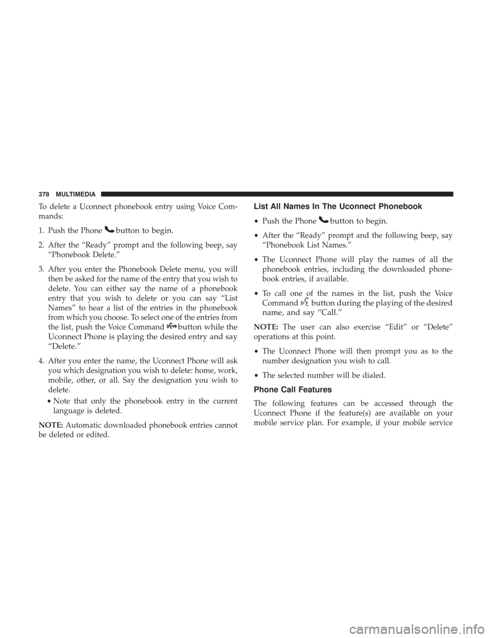 JEEP COMPASS 2017 2.G Owners Manual To delete a Uconnect phonebook entry using Voice Com-
mands:
1. Push the Phone
button to begin.
2. After the “Ready” prompt and the following beep, say“Phonebook Delete.”
3. After you enter th JEEP COMPASS 2017 2.G Owners Manual To delete a Uconnect phonebook entry using Voice Com-
mands:
1. Push the Phone
button to begin.
2. After the “Ready” prompt and the following beep, say“Phonebook Delete.”
3. After you enter th