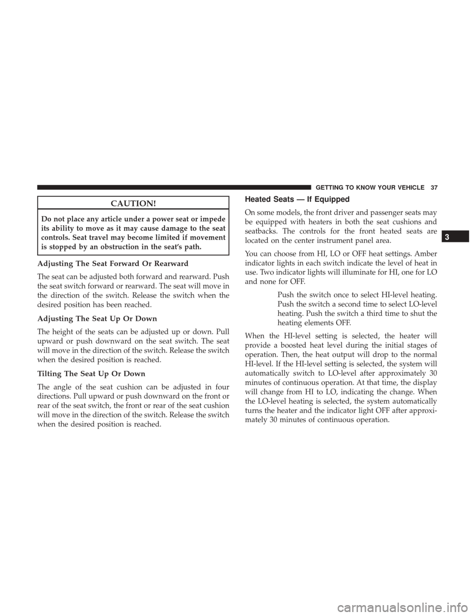JEEP COMPASS 2017 2.G Owners Manual CAUTION!
Do not place any article under a power seat or impede
its ability to move as it may cause damage to the seat
controls. Seat travel may become limited if movement
is stopped by an obstruction 