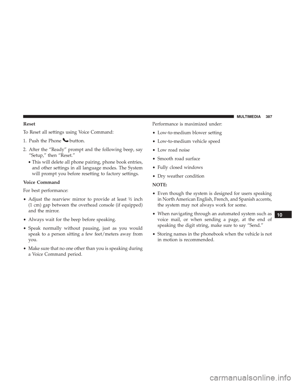 JEEP COMPASS 2017 2.G Owners Manual Reset
To Reset all settings using Voice Command:
1. Push the Phone
button.
2. After the “Ready” prompt and the following beep, say“Setup,” then “Reset.”
• This will delete all phone pair JEEP COMPASS 2017 2.G Owners Manual Reset
To Reset all settings using Voice Command:
1. Push the Phone
button.
2. After the “Ready” prompt and the following beep, say“Setup,” then “Reset.”
• This will delete all phone pair