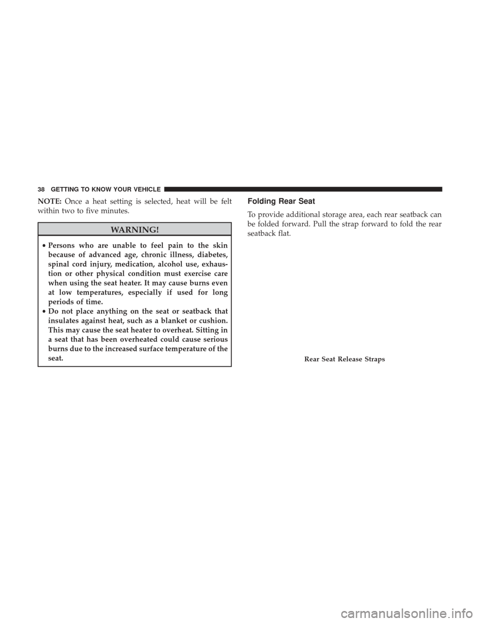 JEEP COMPASS 2017 2.G Owners Manual NOTE:Once a heat setting is selected, heat will be felt
within two to five minutes.
WARNING!
• Persons who are unable to feel pain to the skin
because of advanced age, chronic illness, diabetes,
spi