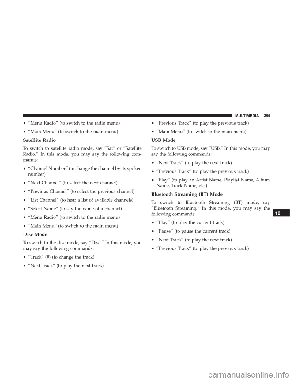 JEEP COMPASS 2017 2.G Owners Manual •“Menu Radio” (to switch to the radio menu)
• “Main Menu” (to switch to the main menu)
Satellite Radio
To switch to satellite radio mode, say “Sat” or “Satellite
Radio.” In this mo