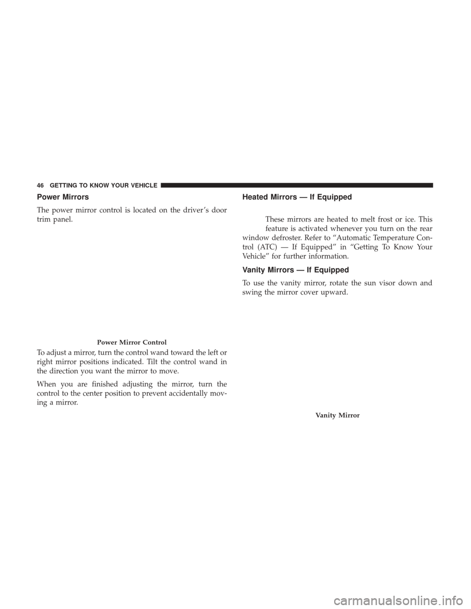 JEEP COMPASS 2017 2.G Service Manual Power Mirrors
The power mirror control is located on the driver ’s door
trim panel.
To adjust a mirror, turn the control wand toward the left or
right mirror positions indicated. Tilt the control wa