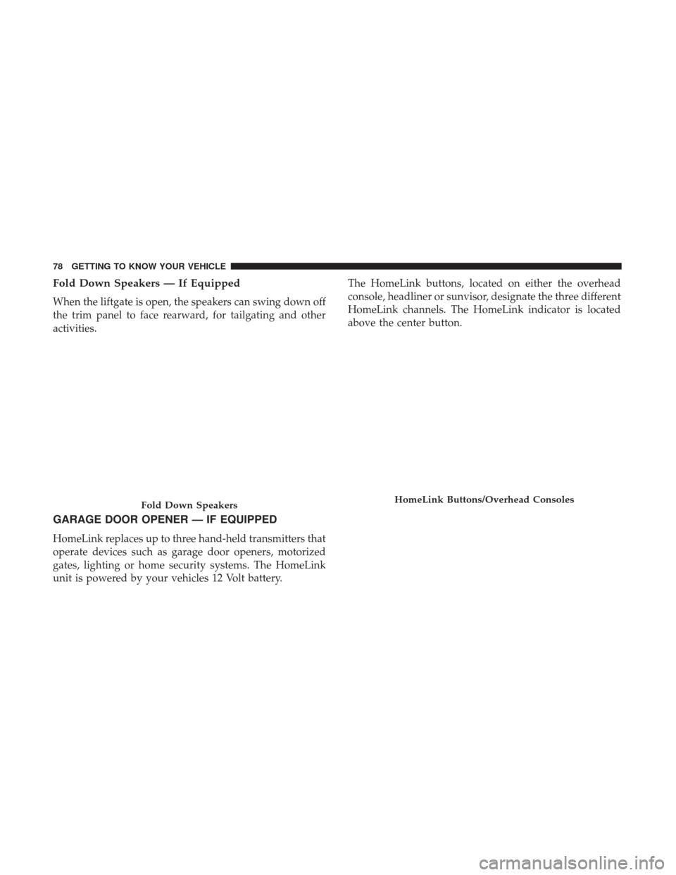 JEEP COMPASS 2017 2.G Manual PDF Fold Down Speakers — If Equipped
When the liftgate is open, the speakers can swing down off
the trim panel to face rearward, for tailgating and other
activities.
GARAGE DOOR OPENER — IF EQUIPPED
H JEEP COMPASS 2017 2.G Manual PDF Fold Down Speakers — If Equipped
When the liftgate is open, the speakers can swing down off
the trim panel to face rearward, for tailgating and other
activities.
GARAGE DOOR OPENER — IF EQUIPPED
H
