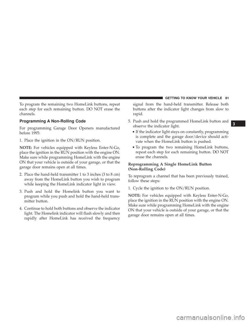 JEEP COMPASS 2017 2.G User Guide To program the remaining two HomeLink buttons, repeat
each step for each remaining button. DO NOT erase the
channels.
Programming A Non-Rolling Code
For programming Garage Door Openers manufactured
be