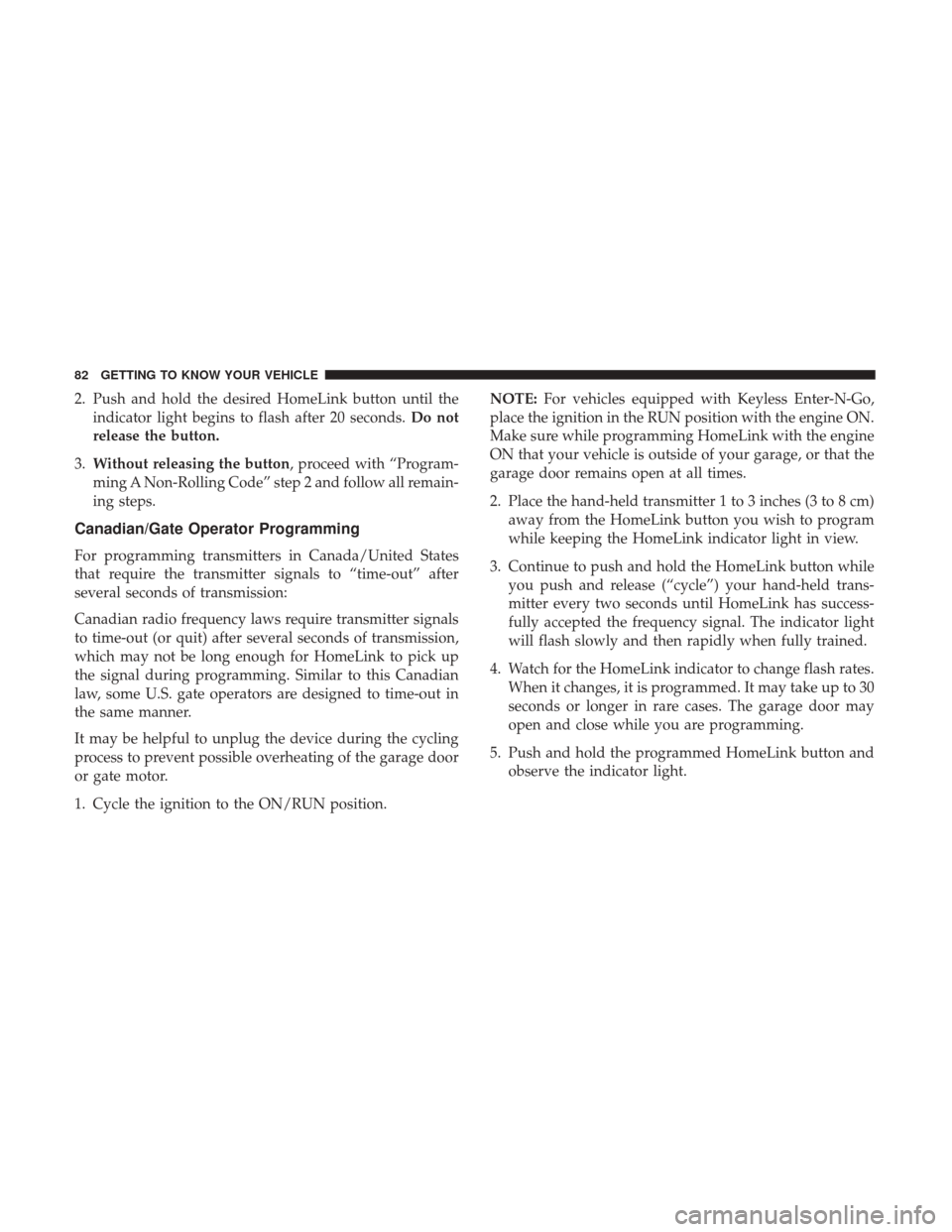 JEEP COMPASS 2017 2.G User Guide 2. Push and hold the desired HomeLink button until theindicator light begins to flash after 20 seconds. Do not
release the button.
3. Without releasing the button, proceed with “Program-
ming A Non-