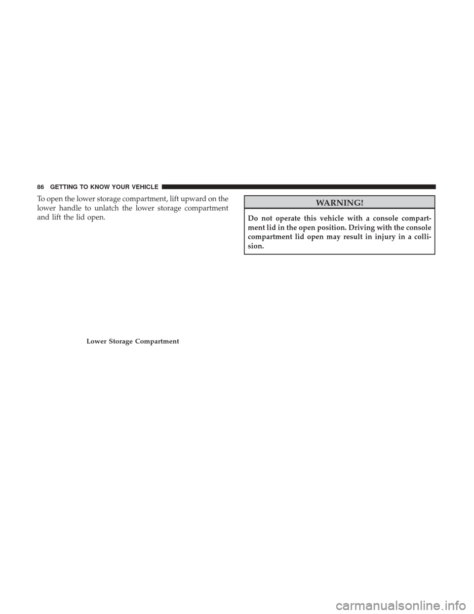 JEEP COMPASS 2017 2.G Manual Online To open the lower storage compartment, lift upward on the
lower handle to unlatch the lower storage compartment
and lift the lid open.WARNING!
Do not operate this vehicle with a console compart-
ment JEEP COMPASS 2017 2.G Manual Online To open the lower storage compartment, lift upward on the
lower handle to unlatch the lower storage compartment
and lift the lid open.WARNING!
Do not operate this vehicle with a console compart-
ment