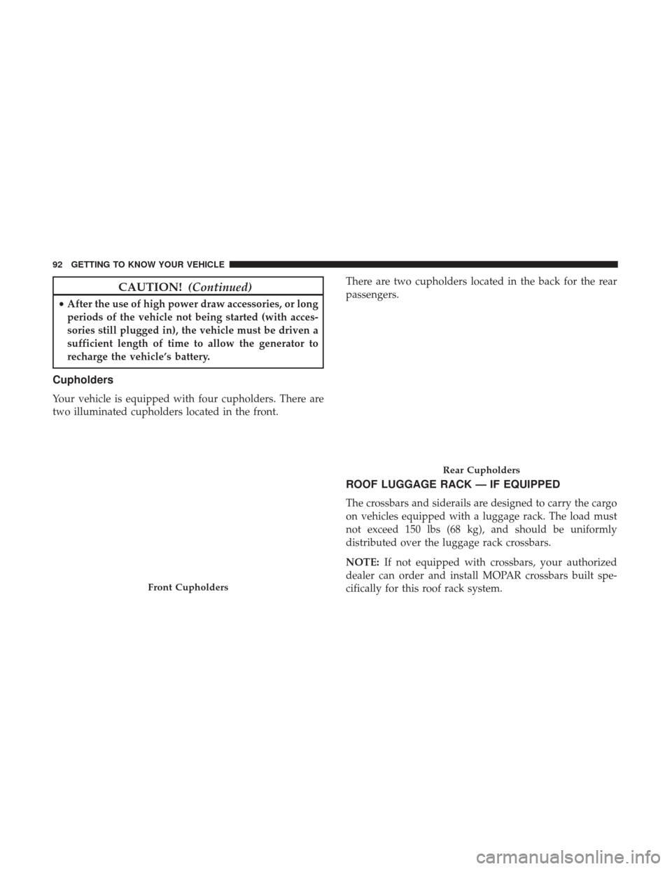JEEP COMPASS 2017 2.G Owners Manual CAUTION!(Continued)
•After the use of high power draw accessories, or long
periods of the vehicle not being started (with acces-
sories still plugged in), the vehicle must be driven a
sufficient len