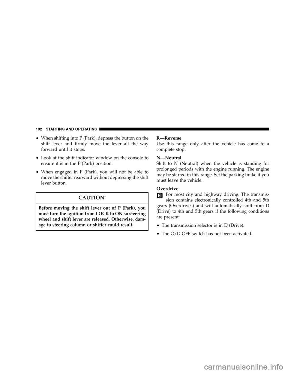 JEEP GRAND CHEROKEE 2004 WK / 3.G Owners Manual ²When shifting into P (Park), depress the button on the
shift lever and firmly move the lever all the way
forward until it stops.
²Look at the shift indicator window on the console to
ensure it is i