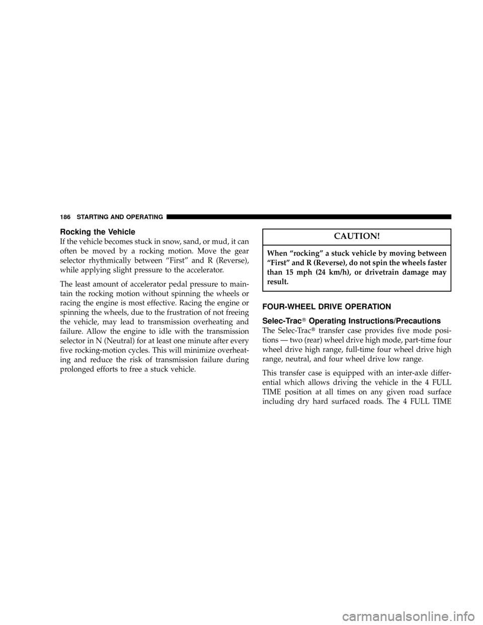 JEEP GRAND CHEROKEE 2004 WK / 3.G Owners Manual Rocking the Vehicle
If the vehicle becomes stuck in snow, sand, or mud, it can
often be moved by a rocking motion. Move the gear
selector rhythmically between ªFirstº and R (Reverse),
while applying