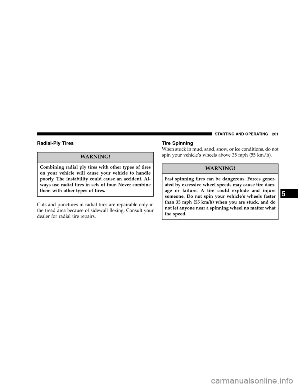 JEEP GRAND CHEROKEE 2006 WK / 3.G SRT Owners Manual Radial-Ply Tires
WARNING!
Combining radial ply tires with other types of tires
on your vehicle will cause your vehicle to handle
poorly. The instability could cause an accident. Al-
ways use radial ti