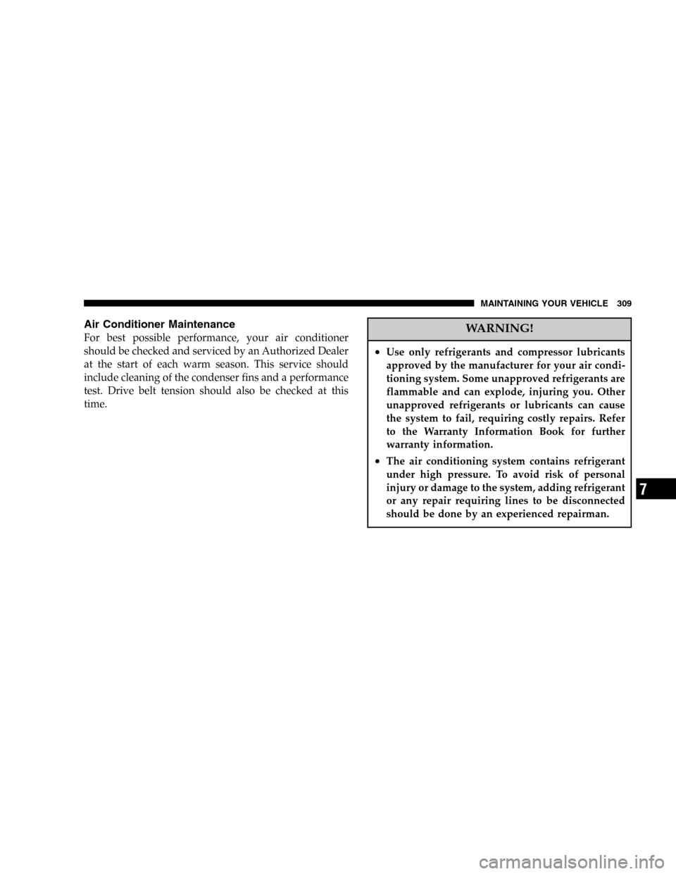 JEEP GRAND CHEROKEE 2006 WK / 3.G SRT Owners Manual Air Conditioner Maintenance
For best possible performance, your air conditioner
should be checked and serviced by an Authorized Dealer
at the start of each warm season. This service should
include cle