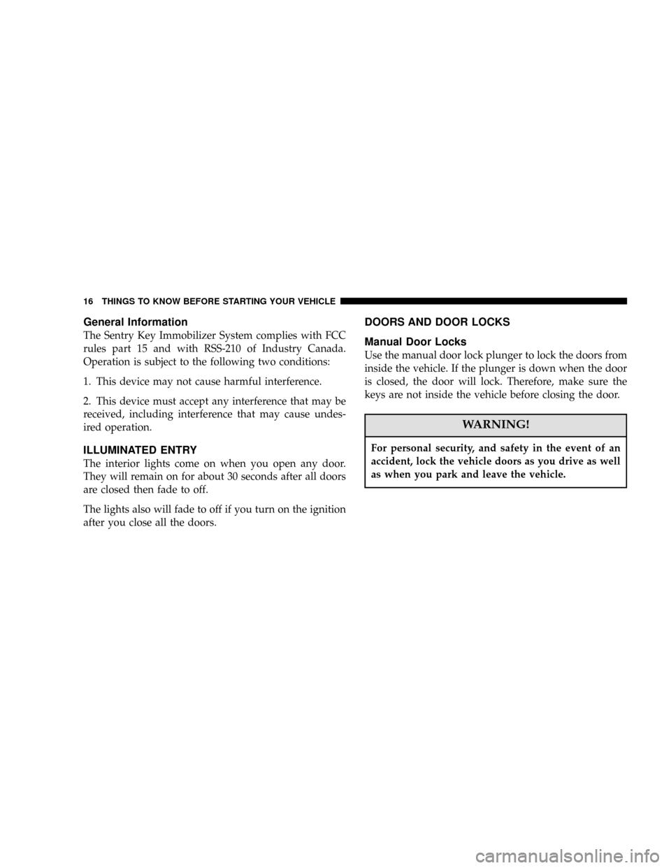 JEEP GRAND CHEROKEE 2006 WK / 3.G User Guide General Information
The Sentry Key Immobilizer System complies with FCC
rules part 15 and with RSS-210 of Industry Canada.
Operation is subject to the following two conditions:
1. This device may not 