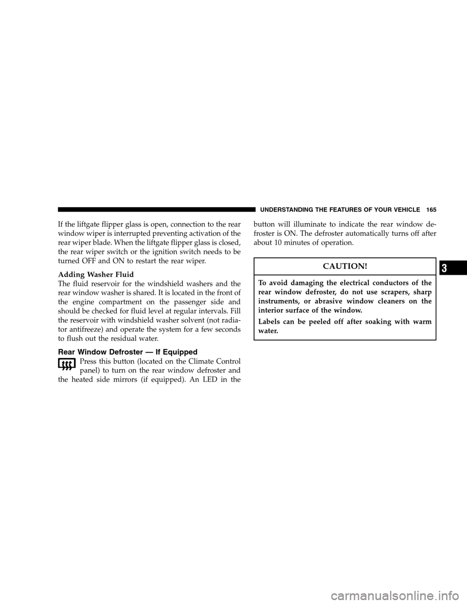 JEEP GRAND CHEROKEE 2007 WK / 3.G Owners Manual If the liftgate flipper glass is open, connection to the rear
window wiper is interrupted preventing activation of the
rear wiper blade. When the liftgate flipper glass is closed,
the rear wiper switc