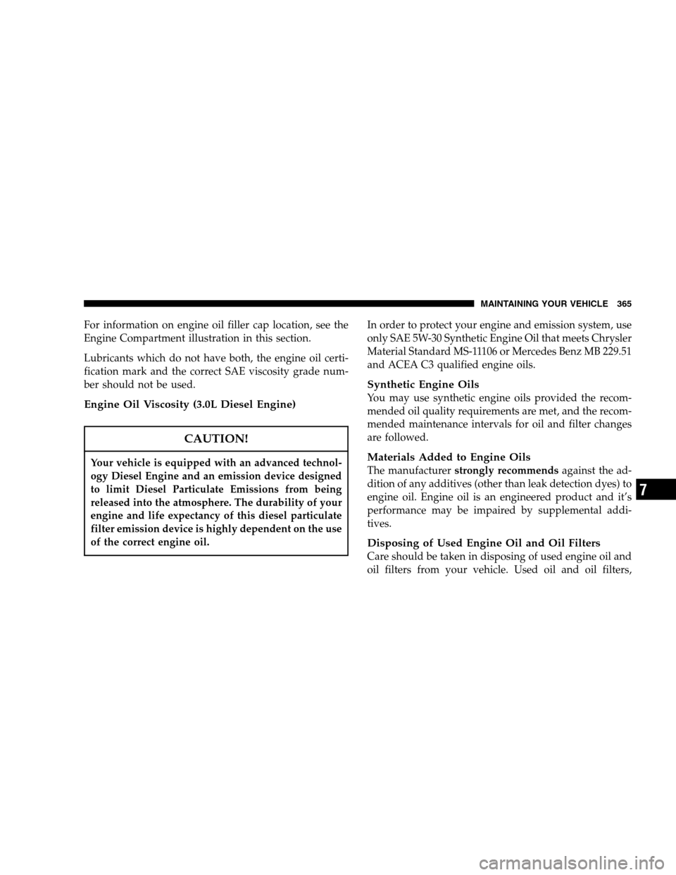 JEEP GRAND CHEROKEE 2007 WK / 3.G Owners Manual For information on engine oil filler cap location, see the
Engine Compartment illustration in this section.
Lubricants which do not have both, the engine oil certi-
fication mark and the correct SAE v