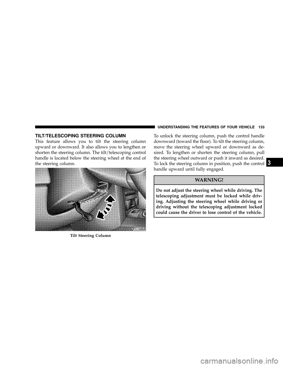 JEEP GRAND CHEROKEE 2008 WK / 3.G Owners Manual TILT/TELESCOPING STEERING COLUMN
This feature allows you to tilt the steering column
upward or downward. It also allows you to lengthen or
shorten the steering column. The tilt/telescoping control
han