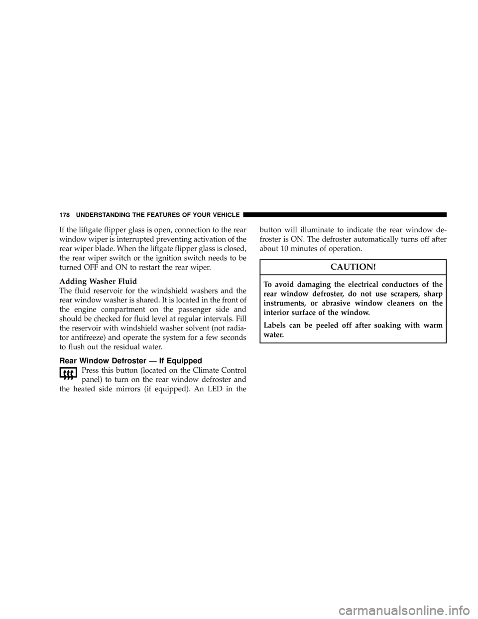 JEEP GRAND CHEROKEE 2008 WK / 3.G Owners Manual If the liftgate flipper glass is open, connection to the rear
window wiper is interrupted preventing activation of the
rear wiper blade. When the liftgate flipper glass is closed,
the rear wiper switc