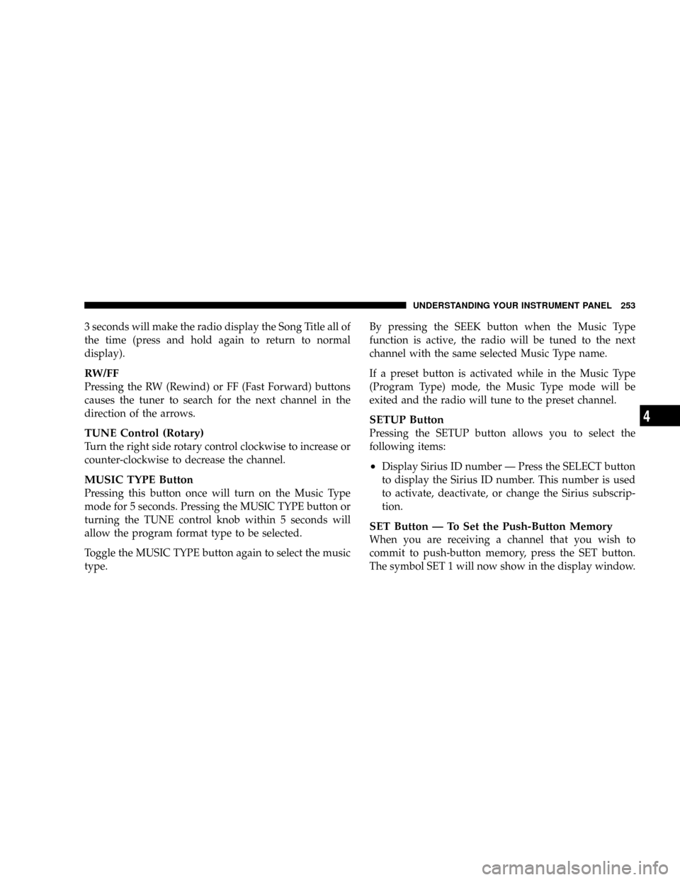JEEP GRAND CHEROKEE 2008 WK / 3.G Owners Manual 3 seconds will make the radio display the Song Title all of
the time (press and hold again to return to normal
display).
RW/FF
Pressing the RW (Rewind) or FF (Fast Forward) buttons
causes the tuner to