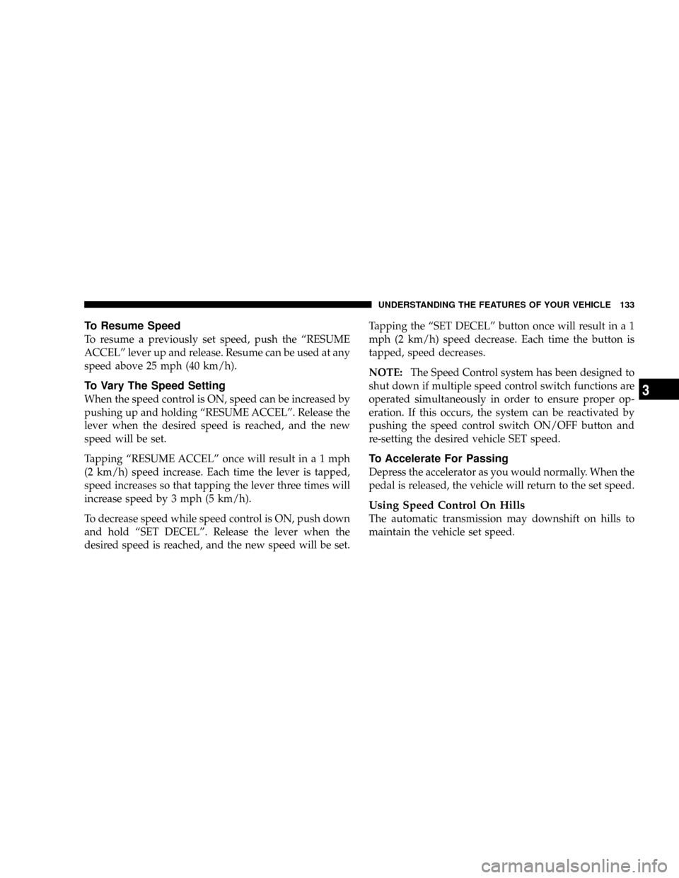 JEEP GRAND CHEROKEE 2008 WK / 3.G SRT Owners Manual To Resume Speed
To resume a previously set speed, push the ªRESUME
ACCELº lever up and release. Resume can be used at any
speed above 25 mph (40 km/h).
To Vary The Speed Setting
When the speed contr JEEP GRAND CHEROKEE 2008 WK / 3.G SRT Owners Manual To Resume Speed
To resume a previously set speed, push the ªRESUME
ACCELº lever up and release. Resume can be used at any
speed above 25 mph (40 km/h).
To Vary The Speed Setting
When the speed contr