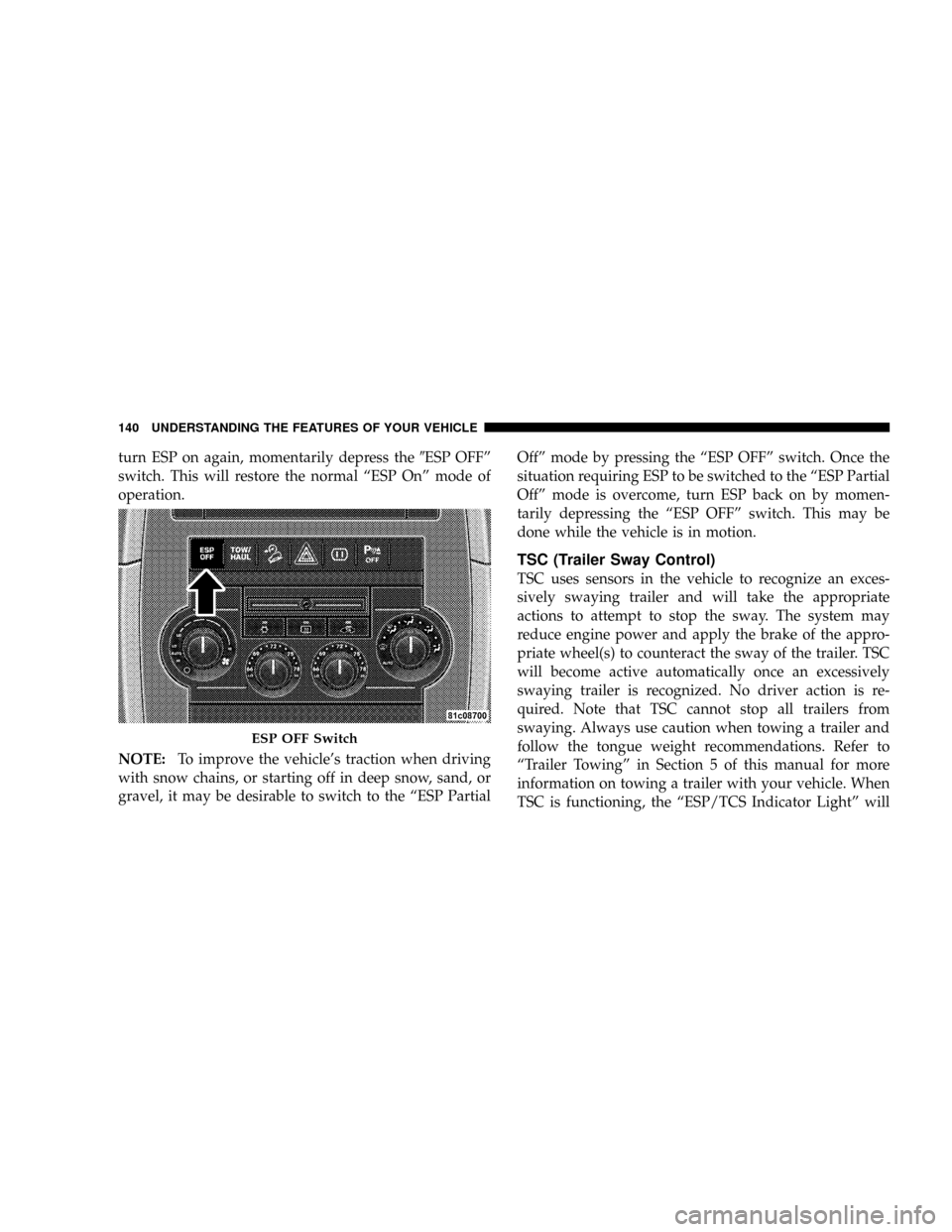 JEEP GRAND CHEROKEE 2008 WK / 3.G SRT Owners Manual turn ESP on again, momentarily depress the9ESP OFFº
switch. This will restore the normal ªESP Onº mode of
operation.
NOTE:To improve the vehicles traction when driving
with snow chains, or startin JEEP GRAND CHEROKEE 2008 WK / 3.G SRT Owners Manual turn ESP on again, momentarily depress the9ESP OFFº
switch. This will restore the normal ªESP Onº mode of
operation.
NOTE:To improve the vehicles traction when driving
with snow chains, or startin