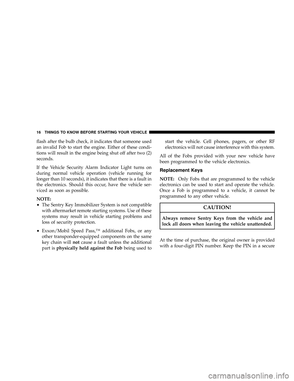 JEEP GRAND CHEROKEE 2008 WK / 3.G SRT Owners Manual flash after the bulb check, it indicates that someone used
an invalid Fob to start the engine. Either of these condi-
tions will result in the engine being shut off after two (2)
seconds.
If the Vehic