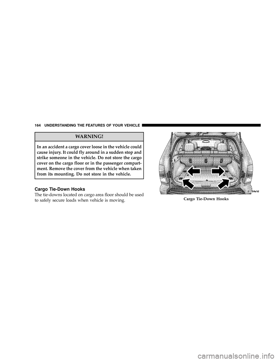 JEEP GRAND CHEROKEE 2008 WK / 3.G SRT Owners Manual WARNING!
In an accident a cargo cover loose in the vehicle could
cause injury. It could fly around in a sudden stop and
strike someone in the vehicle. Do not store the cargo
cover on the cargo floor o JEEP GRAND CHEROKEE 2008 WK / 3.G SRT Owners Manual WARNING!
In an accident a cargo cover loose in the vehicle could
cause injury. It could fly around in a sudden stop and
strike someone in the vehicle. Do not store the cargo
cover on the cargo floor o