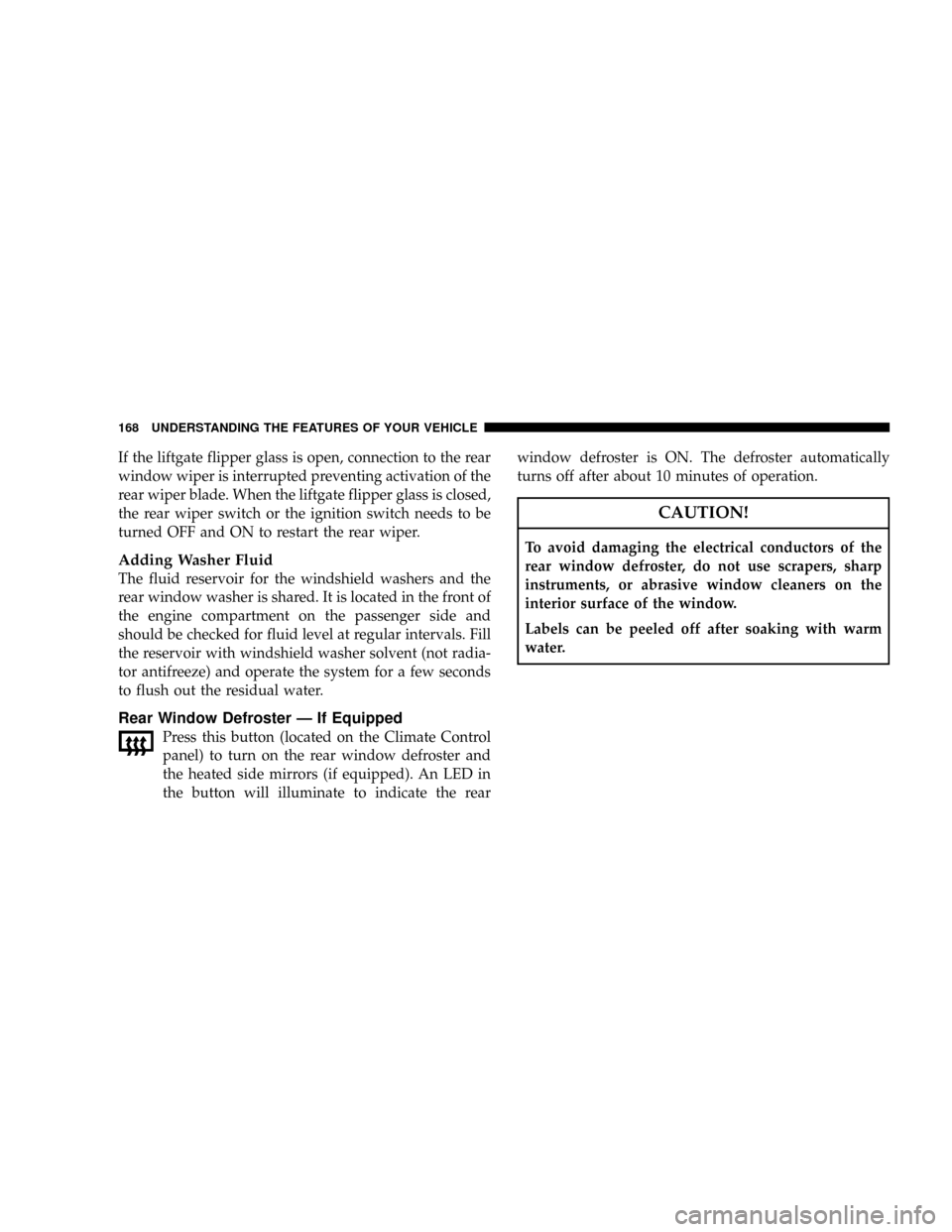 JEEP GRAND CHEROKEE 2008 WK / 3.G SRT Owners Manual If the liftgate flipper glass is open, connection to the rear
window wiper is interrupted preventing activation of the
rear wiper blade. When the liftgate flipper glass is closed,
the rear wiper switc