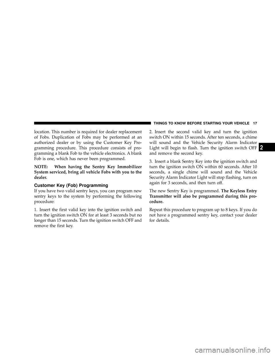 JEEP GRAND CHEROKEE 2008 WK / 3.G SRT Owners Manual location. This number is required for dealer replacement
of Fobs. Duplication of Fobs may be performed at an
authorized dealer or by using the Customer Key Pro-
gramming procedure. This procedure cons