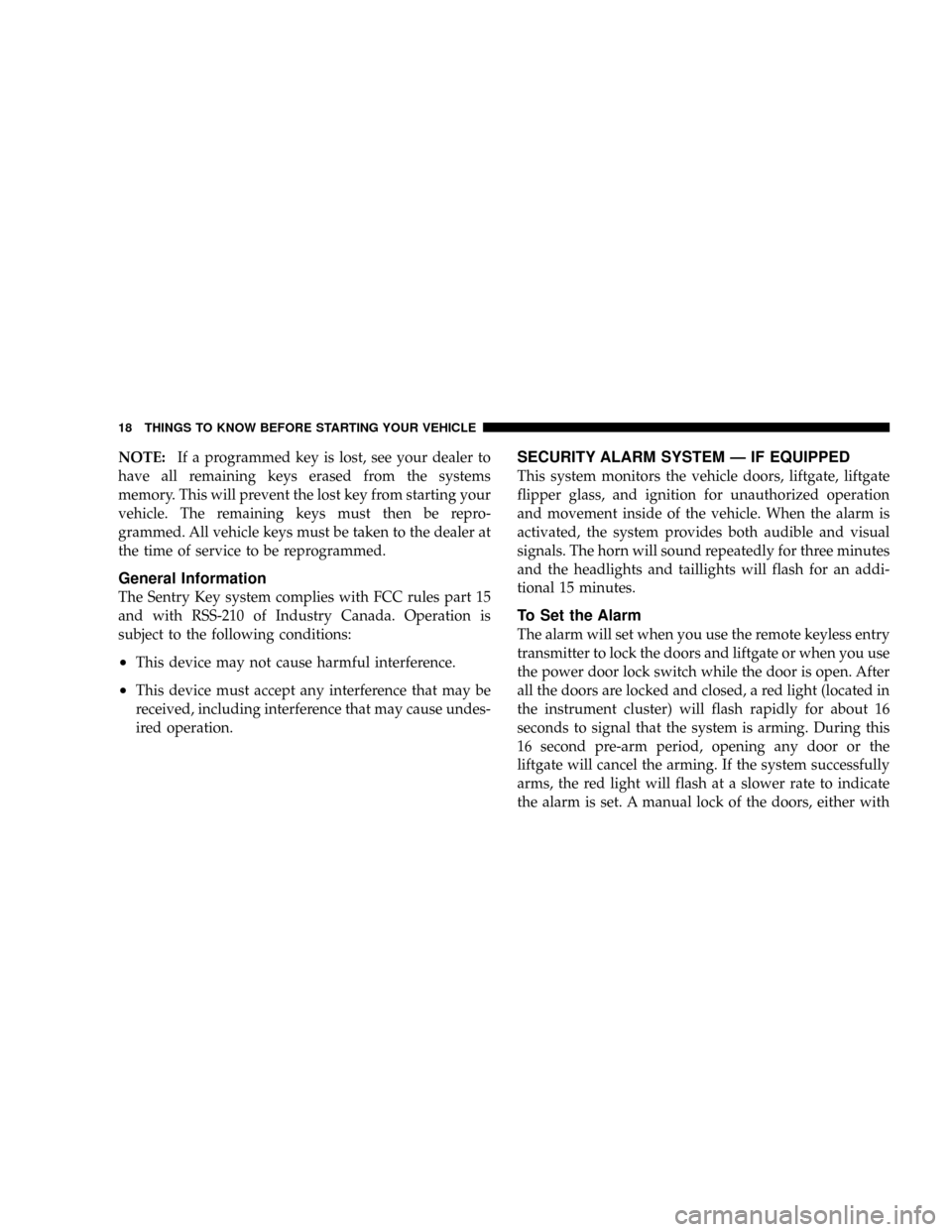 JEEP GRAND CHEROKEE 2008 WK / 3.G SRT User Guide NOTE:If a programmed key is lost, see your dealer to
have all remaining keys erased from the systems
memory. This will prevent the lost key from starting your
vehicle. The remaining keys must then be 