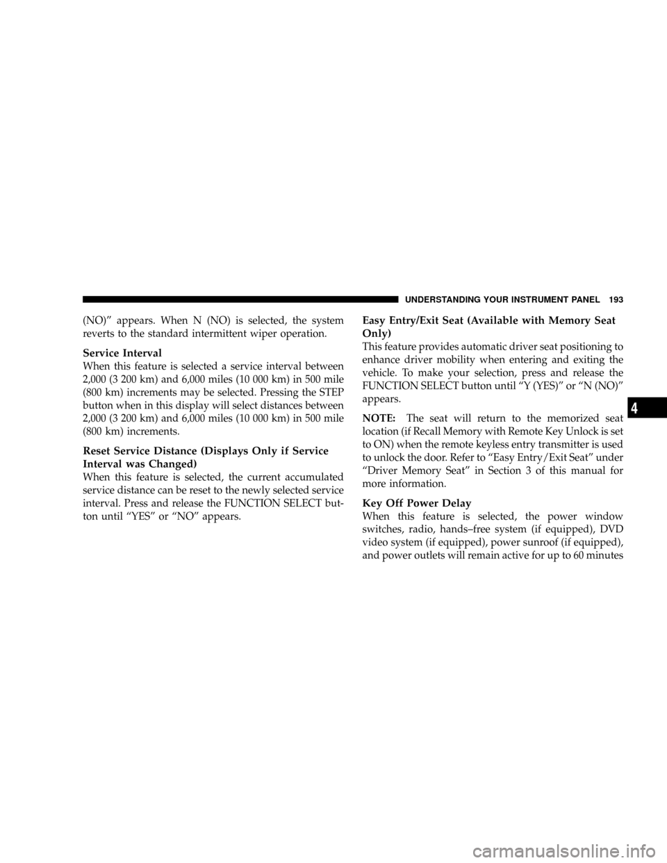 JEEP GRAND CHEROKEE 2008 WK / 3.G SRT Owners Manual (NO)º appears. When N (NO) is selected, the system
reverts to the standard intermittent wiper operation.
Service Interval
When this feature is selected a service interval between
2,000 (3 200 km) and JEEP GRAND CHEROKEE 2008 WK / 3.G SRT Owners Manual (NO)º appears. When N (NO) is selected, the system
reverts to the standard intermittent wiper operation.
Service Interval
When this feature is selected a service interval between
2,000 (3 200 km) and