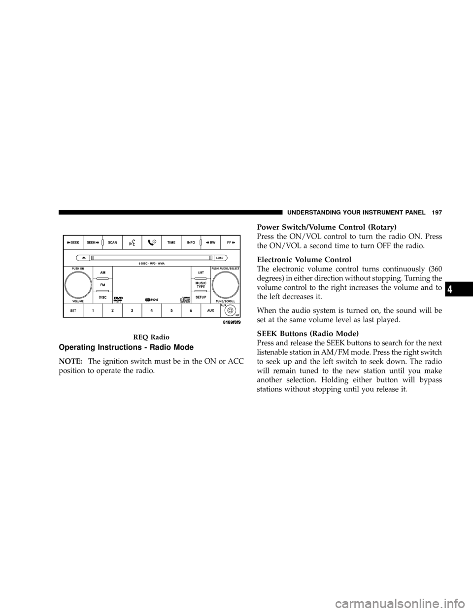 JEEP GRAND CHEROKEE 2008 WK / 3.G SRT User Guide Operating Instructions - Radio Mode
NOTE:The ignition switch must be in the ON or ACC
position to operate the radio.
Power Switch/Volume Control (Rotary)
Press the ON/VOL control to turn the radio ON.