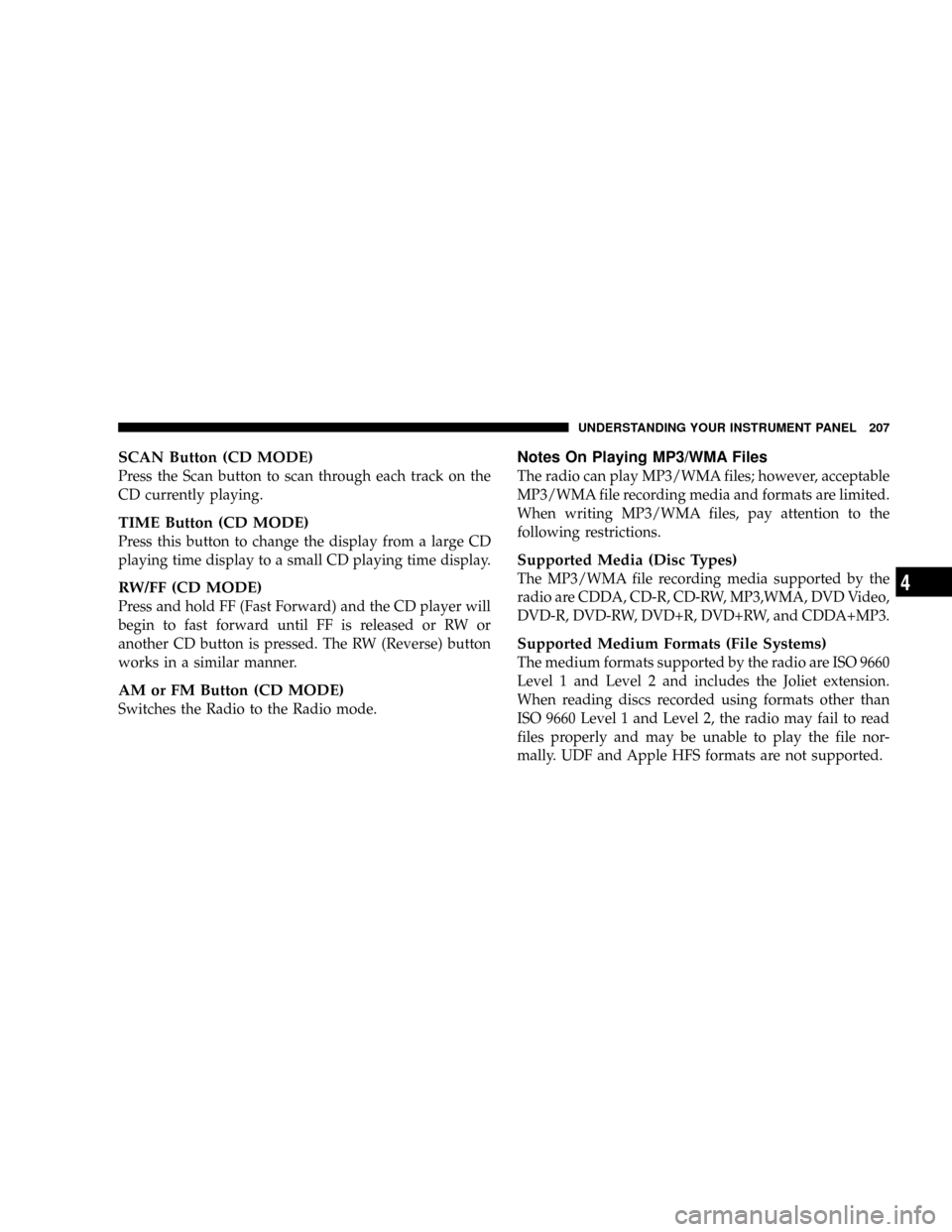 JEEP GRAND CHEROKEE 2008 WK / 3.G SRT Owners Manual SCAN Button (CD MODE)
Press the Scan button to scan through each track on the
CD currently playing.
TIME Button (CD MODE)
Press this button to change the display from a large CD
playing time display t